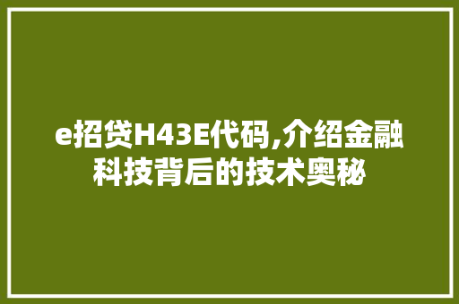 e招贷H43E代码,介绍金融科技背后的技术奥秘