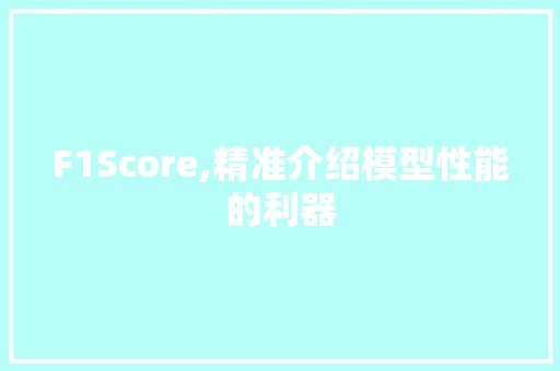 F1Score,精准介绍模型性能的利器