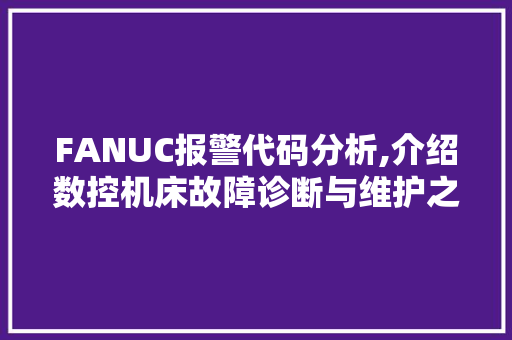 FANUC报警代码分析,介绍数控机床故障诊断与维护之路