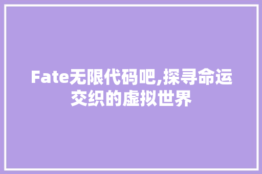 Fate无限代码吧,探寻命运交织的虚拟世界