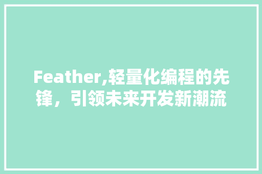 Feather,轻量化编程的先锋，引领未来开发新潮流