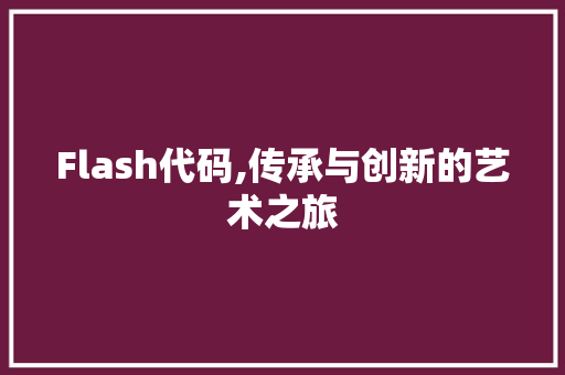 Flash代码,传承与创新的艺术之旅