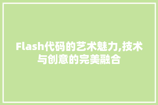 Flash代码的艺术魅力,技术与创意的完美融合