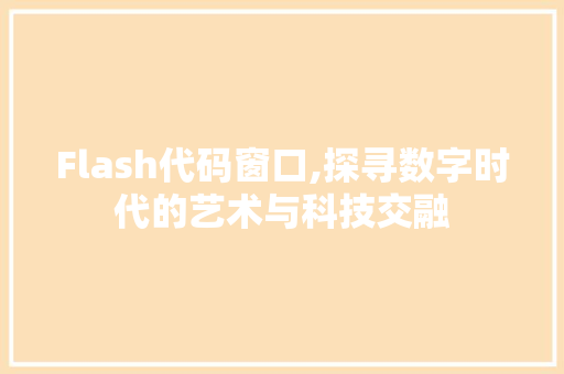 Flash代码窗口,探寻数字时代的艺术与科技交融