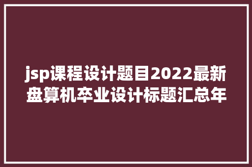 jsp课程设计题目2022最新盘算机卒业设计标题汇总年夜全系列1 GraphQL