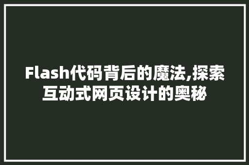 Flash代码背后的魔法,探索互动式网页设计的奥秘