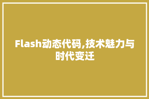 Flash动态代码,技术魅力与时代变迁