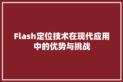 Flash定位技术在现代应用中的优势与挑战