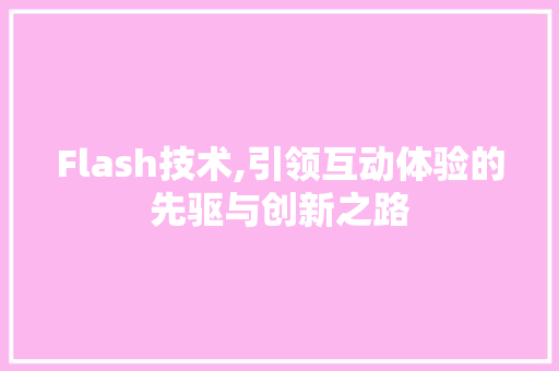 Flash技术,引领互动体验的先驱与创新之路