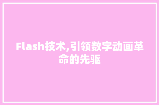 Flash技术,引领数字动画革命的先驱