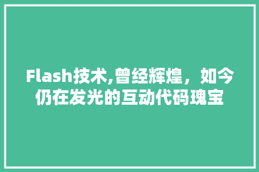 Flash技术,曾经辉煌，如今仍在发光的互动代码瑰宝