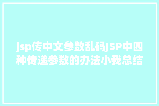 jsp传中文参数乱码JSP中四种传递参数的办法小我总结简略适用