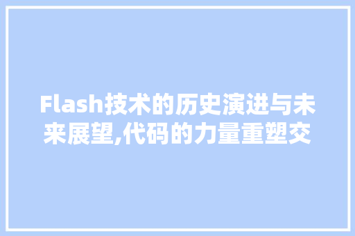 Flash技术的历史演进与未来展望,代码的力量重塑交互体验