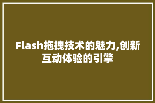 Flash拖拽技术的魅力,创新互动体验的引擎