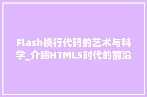 Flash换行代码的艺术与科学_介绍HTML5时代的前沿技术