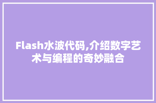 Flash水波代码,介绍数字艺术与编程的奇妙融合