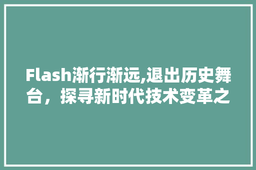 Flash渐行渐远,退出历史舞台，探寻新时代技术变革之路