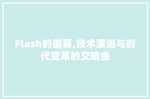 Flash的谢幕,技术演进与时代变革的交响曲