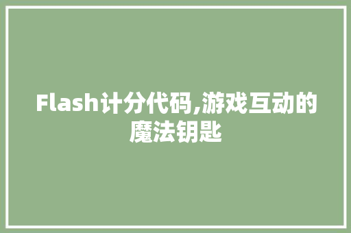 Flash计分代码,游戏互动的魔法钥匙