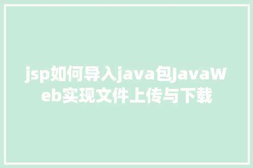 jsp如何导入java包JavaWeb实现文件上传与下载