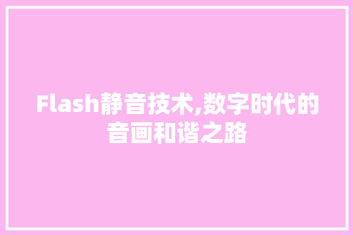 Flash静音技术,数字时代的音画和谐之路