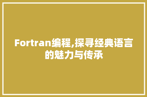 Fortran编程,探寻经典语言的魅力与传承 JavaScript