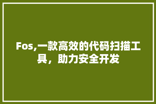 Fos,一款高效的代码扫描工具，助力安全开发