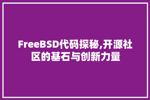 FreeBSD代码探秘,开源社区的基石与创新力量