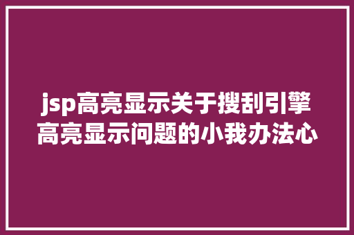 jsp高亮显示关于搜刮引擎高亮显示问题的小我办法心得 HTML