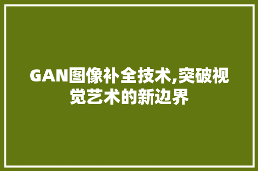 GAN图像补全技术,突破视觉艺术的新边界