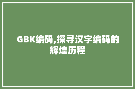 GBK编码,探寻汉字编码的辉煌历程