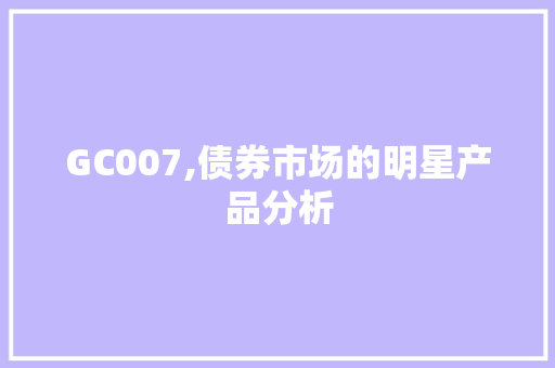 GC007,债券市场的明星产品分析