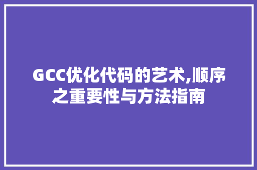 GCC优化代码的艺术,顺序之重要性与方法指南