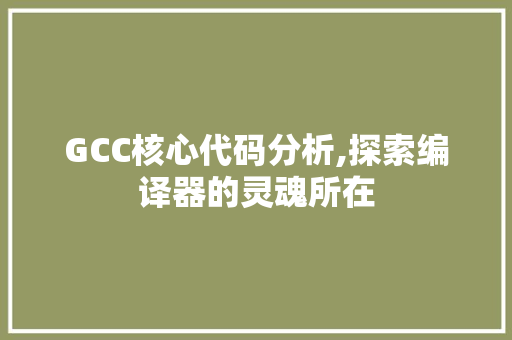 GCC核心代码分析,探索编译器的灵魂所在