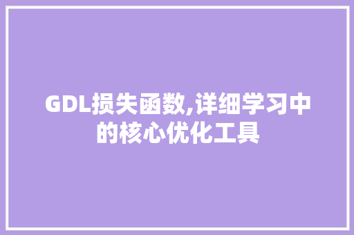 GDL损失函数,详细学习中的核心优化工具