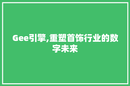 Gee引擎,重塑首饰行业的数字未来