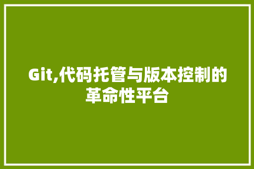 Git,代码托管与版本控制的革命性平台