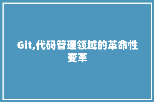 Git,代码管理领域的革命性变革