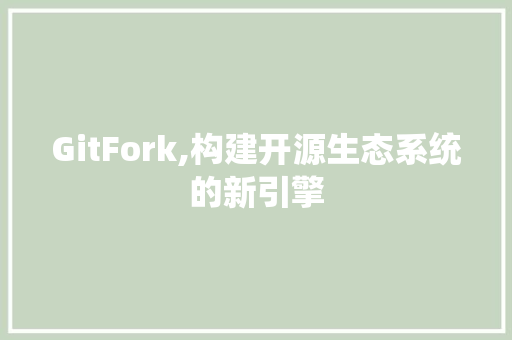 GitFork,构建开源生态系统的新引擎