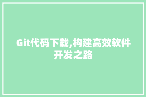 Git代码下载,构建高效软件开发之路