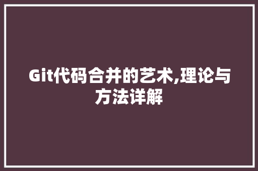 Git代码合并的艺术,理论与方法详解