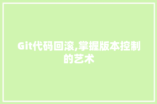 Git代码回滚,掌握版本控制的艺术