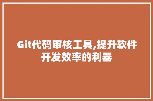 Git代码审核工具,提升软件开发效率的利器