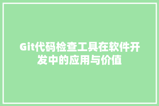 Git代码检查工具在软件开发中的应用与价值