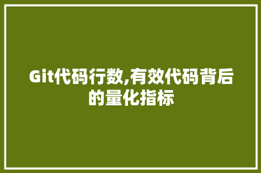 Git代码行数,有效代码背后的量化指标