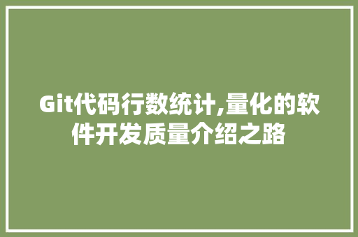 Git代码行数统计,量化的软件开发质量介绍之路