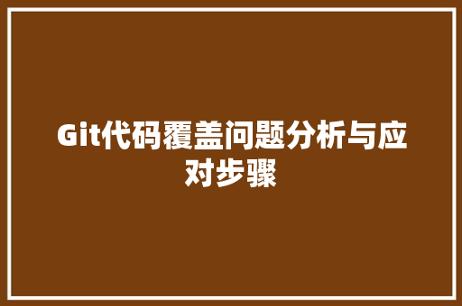 Git代码覆盖问题分析与应对步骤