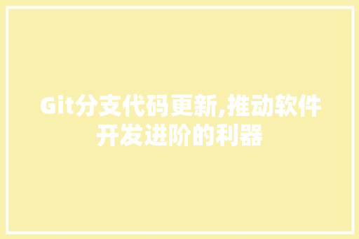 Git分支代码更新,推动软件开发进阶的利器