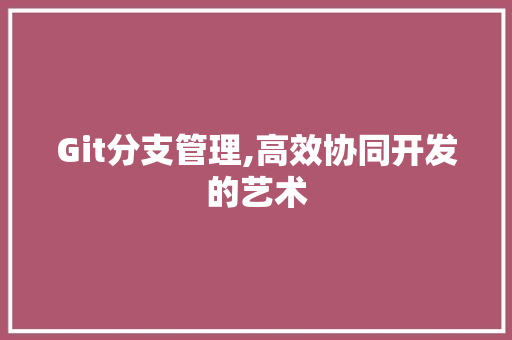 Git分支管理,高效协同开发的艺术