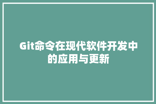 Git命令在现代软件开发中的应用与更新